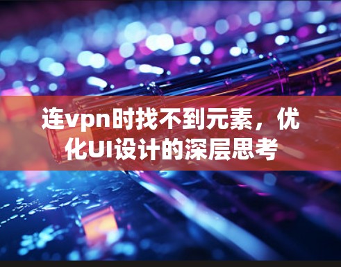 连vpn时找不到元素,优化UI设计的深层思考 连vpn时找不到元素,优化UI设计的深层思考