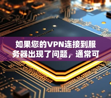 如果您的VPN连接到服务器出现了问题,通常可能是以下几种情况 如果您的VPN连接到服务器出现了问题,通常可能是以下几种情况