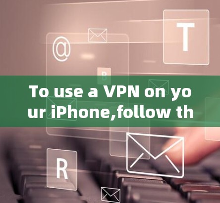 To use a VPN on your iPhone,follow these organized steps: To use a VPN on your iPhone,follow these organized steps: