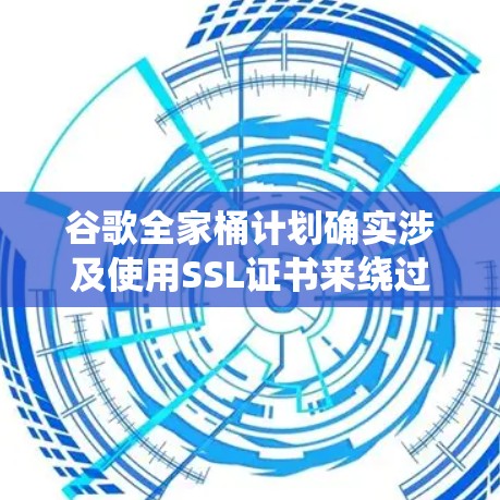 谷歌全家桶计划确实涉及使用SSL证书来绕过网络审查，保护用户免受攻击。然而，并不需要VPN来访问这些证书。以下是详细的解释