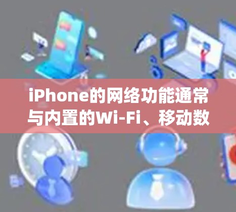 iPhone的网络功能通常与内置的Wi-Fi、移动数据或Third-party应用相关。如果用户提到不用VPN上不了网,可能是因为 iPhone的网络功能通常与内置的Wi-Fi、移动数据或Third-party应用相关。如果用户提到不用VPN上不了网,可能是因为