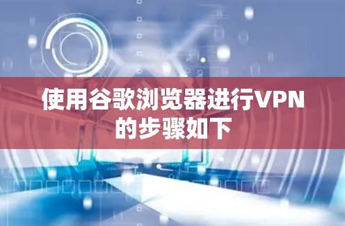 使用谷歌浏览器进行VPN的步骤如下