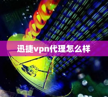 迅捷vpn代理怎么样 迅捷vpn代理怎么样