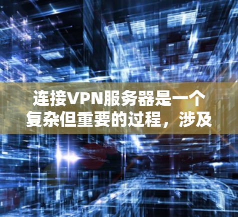 连接VPN服务器是一个复杂但重要的过程，涉及多个步骤和注意事项。以下是对如何连接VPN服务器的详细步骤和建议