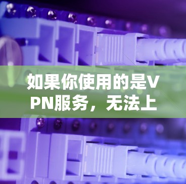如果你使用的是VPN服务，无法上网可能是由于多种原因导致的，以下是一些可能的原因和解决方案