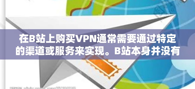 在B站上购买VPN通常需要通过特定的渠道或服务来实现。B站本身并没有提供直接的VPN购买功能,但可以通过以下方式操作 在B站上购买VPN通常需要通过特定的渠道或服务来实现。B站本身并没有提供直接的VPN购买功能,但可以通过以下方式操作
