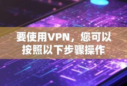 要使用VPN，您可以按照以下步骤操作