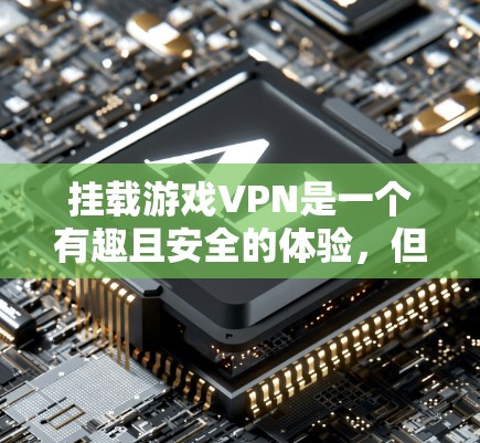 挂载游戏VPN是一个有趣且安全的体验，但需要谨慎操作。以下是详细的步骤说明