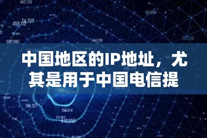 中国地区的IP地址,尤其是用于中国电信提供的VPN服务,主要由多个运营商提供。以下是一些主要的运营商及其IP地址范围 中国地区的IP地址,尤其是用于中国电信提供的VPN服务,主要由多个运营商提供。以下是一些主要的运营商及其IP地址范围