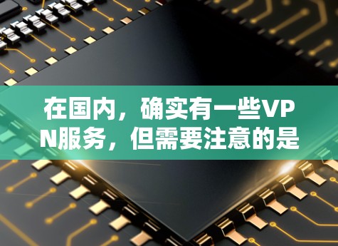 在国内,确实有一些VPN服务,但需要注意的是,这些服务可能会受到国内网络管理的限制,可能会对网络访问时间、流量和内容进行限制。因此,使用国内VPN时,需要确保您已了解并遵守相关安全规定 在国内,确实有一些VPN服务,但需要注意的是,这些服务可能会受到国内网络管理的限制,可能会对网络访问时间、流量和内容进行限制。因此,使用国内VPN时,需要确保您已了解并遵守相关安全规定