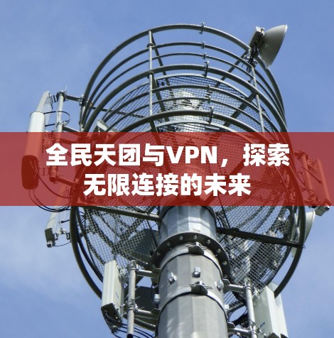 全民天团与VPN，探索无限连接的未来