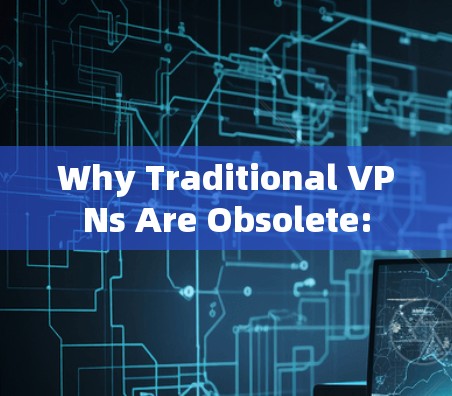 Why Traditional VPNs Are Obsolete: