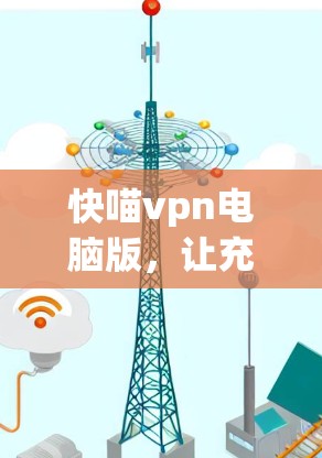 快喵vpn电脑版,让充电更高效与智能 快喵vpn电脑版,让充电更高效与智能