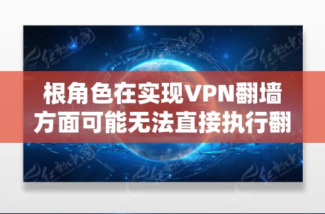 根角色在实现VPN翻墙方面可能无法直接执行翻墙操作，但可以通过以下方式辅助