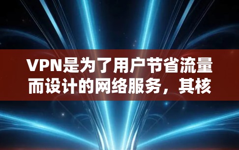 VPN是为了用户节省流量而设计的网络服务,其核心目的是通过加密技术和数据加密来保护用户数据安全,同时降低网络使用成本。以下是对 VPNs 的详细分析 VPN是为了用户节省流量而设计的网络服务,其核心目的是通过加密技术和数据加密来保护用户数据安全,同时降低网络使用成本。以下是对 VPNs 的详细分析