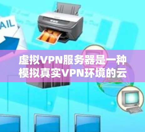 虚拟VPN服务器是一种模拟真实VPN环境的云端服务器,主要用于远程访问和视频会议。以下是关于虚拟VPN服务器的详细分析 虚拟VPN服务器是一种模拟真实VPN环境的云端服务器,主要用于远程访问和视频会议。以下是关于虚拟VPN服务器的详细分析