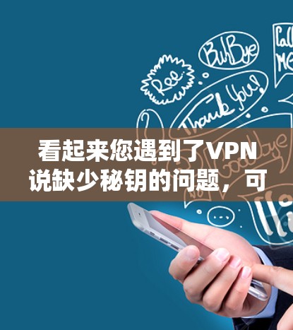 看起来您遇到了VPN说缺少秘钥的问题，可能是因为在使用VPN软件时，密钥配置有误，或者软件无法识别共享密钥。以下是一些可能的解决方案
