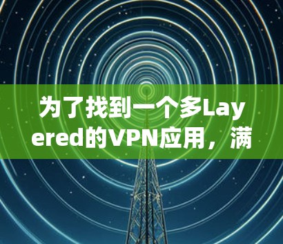 为了找到一个多Layered的VPN应用，满足用户需要的多连接、安全性和灵活性，我将按照以下步骤进行分析和推荐