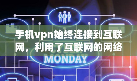 手机vpn始终连接到互联网，利用了互联网的网络隔离功能，保护被保护的手机免受外部攻击。以下是一些可能的原因和解决方法