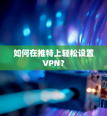 如何在推特上轻松设置VPN？