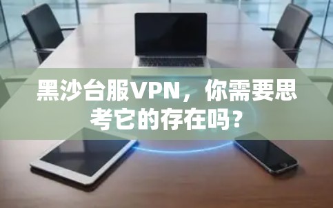 黑沙台服VPN,你需要思考它的存在吗? 黑沙台服VPN,你需要思考它的存在吗?