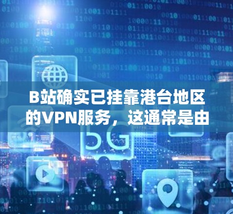 B站确实已挂靠港台地区的VPN服务，这通常是由于中国的法律限制。根据中国的网络安全法，访问台湾地区的网站需要遵守法律并支付费用。因此，B站无法正常访问这些网站。解决方法包括