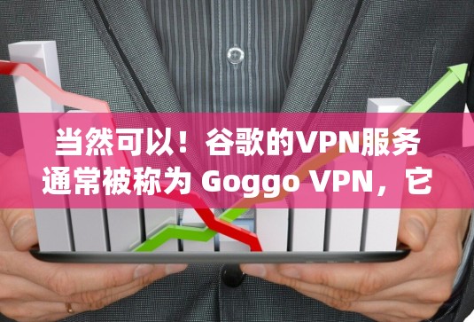 当然可以!谷歌的VPN服务通常被称为 Goggo VPN,它是谷歌为其Compute设备开发的高速、安全的VPN解决方案。以下是一些关于如何使用谷歌VPN的简单步骤 当然可以!谷歌的VPN服务通常被称为 Goggo VPN,它是谷歌为其Compute设备开发的高速、安全的VPN解决方案。以下是一些关于如何使用谷歌VPN的简单步骤