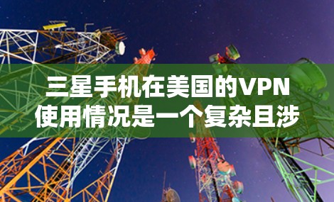 三星手机在美国的VPN使用情况是一个复杂且涉及多方面的议题。以下是对这一问题的详细分析 三星手机在美国的VPN使用情况是一个复杂且涉及多方面的议题。以下是对这一问题的详细分析