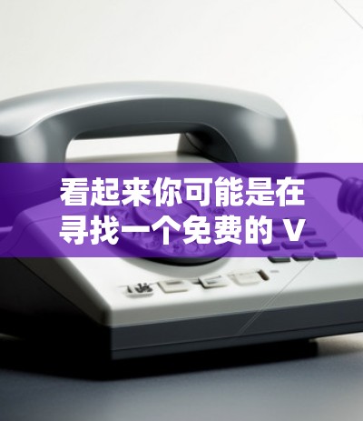 看起来你可能是在寻找一个免费的 VPN 工具，或者想了解是否有关于米诺怪兽的免费版。以下是关于如何找到免费VPN工具的建议