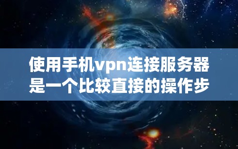 使用手机vpn连接服务器是一个比较直接的操作步骤，但需要根据具体的操作步骤来完成。以下是一个详细的步骤指南
