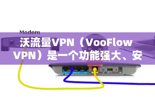 沃流量VPN（VooFlow VPN）是一个功能强大、安全可靠的网络VPN解决方案。如果你正在寻找一个更强大的版本，可以考虑以下版本