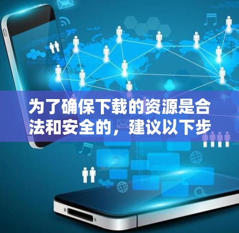 为了确保下载的资源是合法和安全的，建议以下步骤
