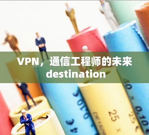 VPN,通信工程师的未来 destination VPN,通信工程师的未来 destination