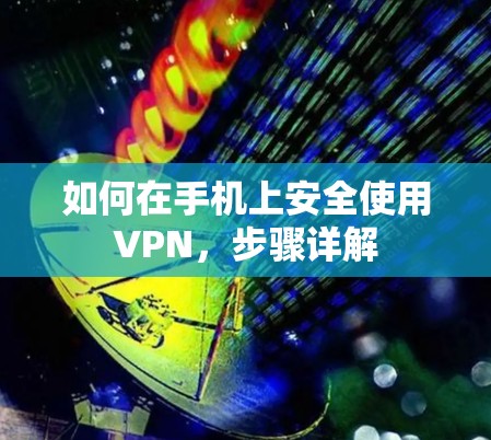 如何在手机上安全使用VPN，步骤详解
