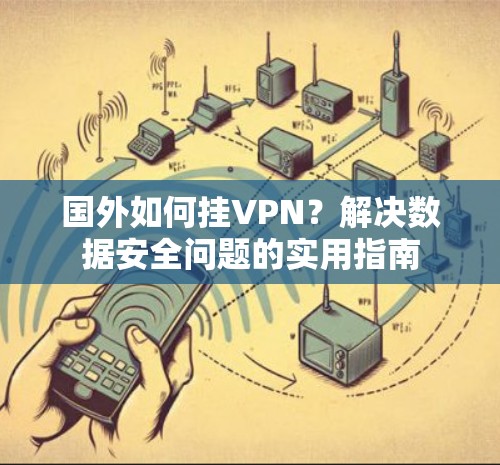 国外如何挂VPN?解决数据安全问题的实用指南 国外如何挂VPN?解决数据安全问题的实用指南