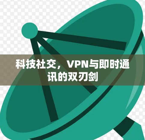科技社交,VPN与即时通讯的双刃剑 科技社交,VPN与即时通讯的双刃剑