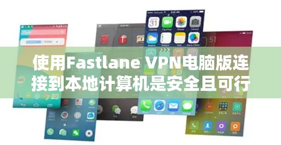 使用Fastlane VPN电脑版连接到本地计算机是安全且可行的,但需注意以下几点 使用Fastlane VPN电脑版连接到本地计算机是安全且可行的,但需注意以下几点