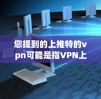 您提到的上推特的vpn可能是指VPN上架或VPN服务上架的意思。VPN(Video Now)是一种通过互联网实现数据包加密传输的技术,用于确保数据的安全和隐私。以下是关于如何使用VPN的简单步骤 您提到的上推特的vpn可能是指VPN上架或VPN服务上架的意思。VPN(Video Now)是一种通过互联网实现数据包加密传输的技术,用于确保数据的安全和隐私。以下是关于如何使用VPN的简单步骤