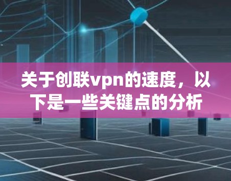关于创联vpn的速度,以下是一些关键点的分析 关于创联vpn的速度,以下是一些关键点的分析