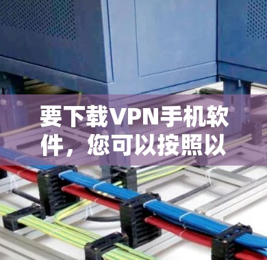 要下载VPN手机软件,您可以按照以下步骤操作 要下载VPN手机软件,您可以按照以下步骤操作