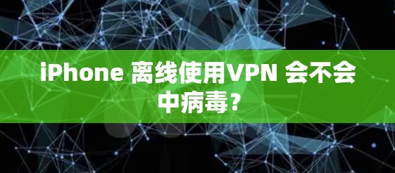 iPhone 离线使用VPN 会不会中病毒？