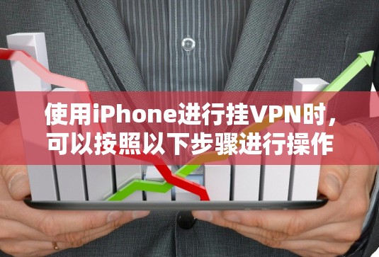 使用iPhone进行挂VPN时，可以按照以下步骤进行操作和避免常见问题