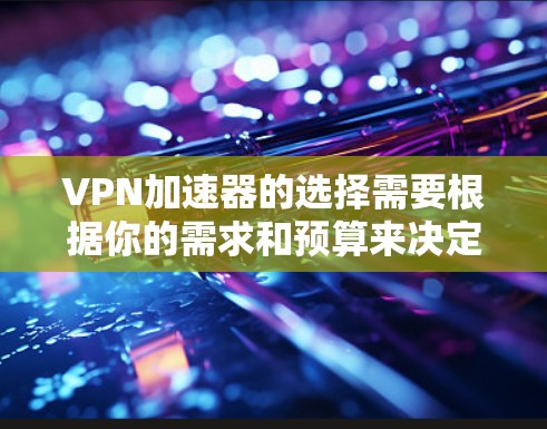 VPN加速器的选择需要根据你的需求和预算来决定。以下是一些常见的VPN加速器推荐,供你参考 VPN加速器的选择需要根据你的需求和预算来决定。以下是一些常见的VPN加速器推荐,供你参考