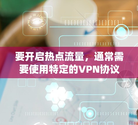 要开启热点流量，通常需要使用特定的VPN协议，如VPN（VPN）和Session Switching Network（SNS）以下是几种常见的方法，适用于大多数VPN服务