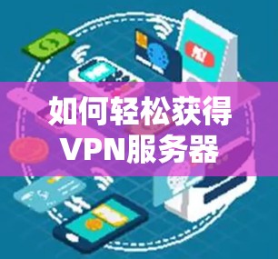 如何轻松获得VPN服务器？步骤详解