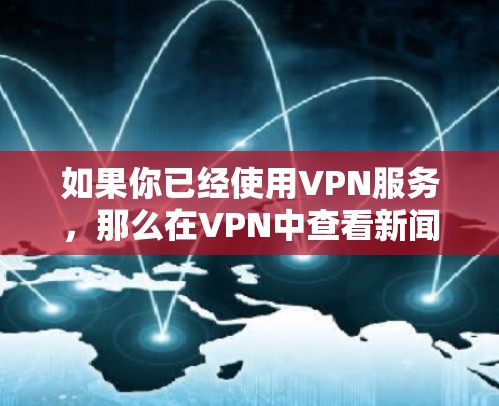 如果你已经使用VPN服务，那么在VPN中查看新闻的方式有两种主要方式，订阅或免费访问