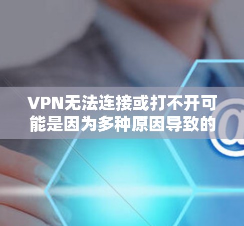 VPN无法连接或打不开可能是因为多种原因导致的。以下是一些常见原因和解决方法