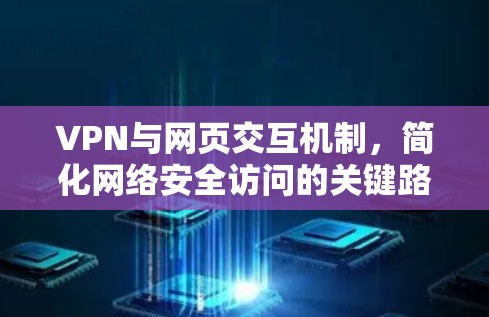 VPN与网页交互机制,简化网络安全访问的关键路径 VPN与网页交互机制,简化网络安全访问的关键路径