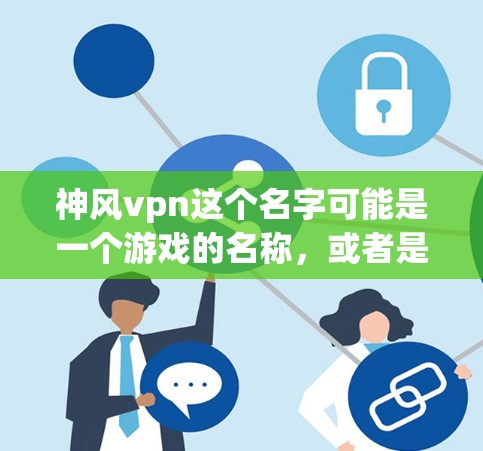 神风vpn这个名字可能是一个游戏的名称,或者是某个资源库或数据库中的名字。如果神风vpn指的是一个手机游戏,可能需要进一步确认具体的游戏类型、平台或者资源来源,以便提供更准确的信息 神风vpn这个名字可能是一个游戏的名称,或者是某个资源库或数据库中的名字。如果神风vpn指的是一个手机游戏,可能需要进一步确认具体的游戏类型、平台或者资源来源,以便提供更准确的信息