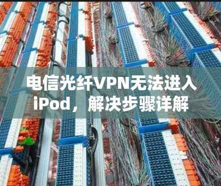 电信光纤VPN无法进入iPod，解决步骤详解
